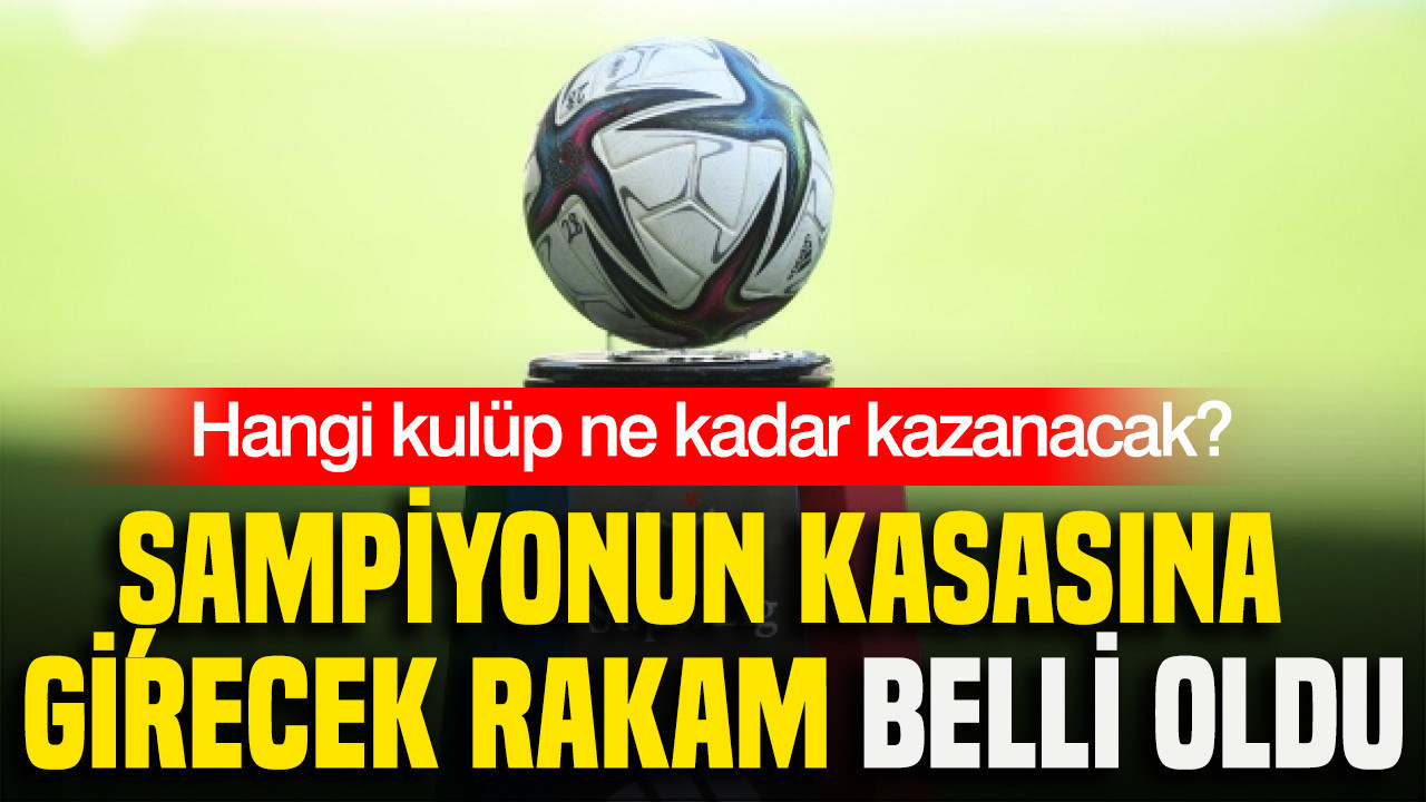 Şampiyonun kasasına girecek rakam belli oldu: Hangi kulüp ne kadar kazanacak?